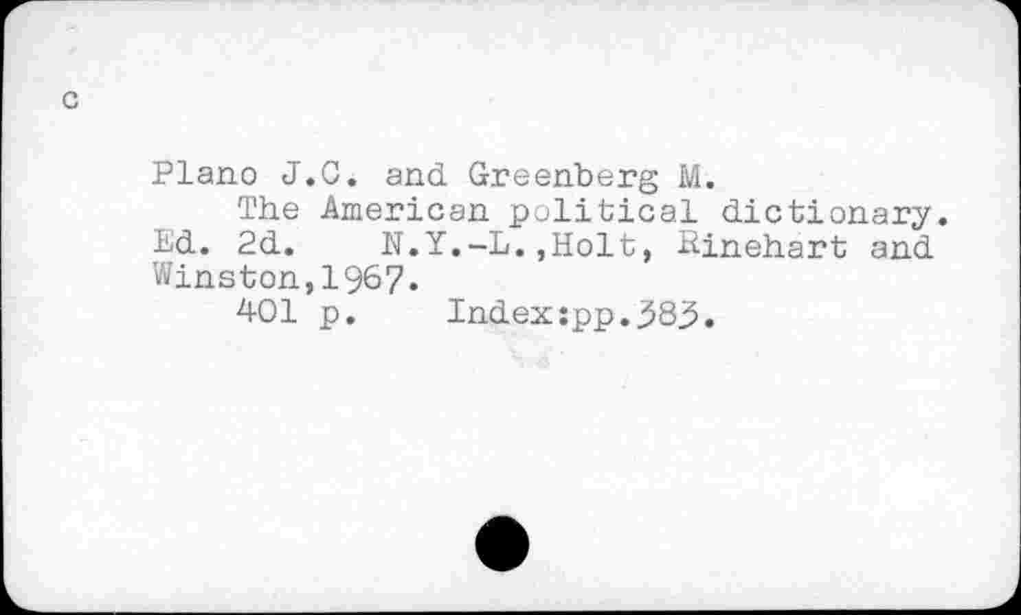 ﻿Plano J.G. and Greenberg M.
The American political dictionary. Ed. 2d.	N.Y.-L.,Holt, Hinehart and
Winston,196?.
401 p.	Index:pp.383.